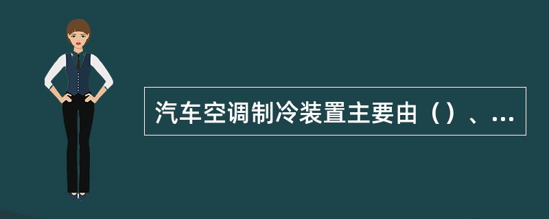 汽车空调制冷装置主要由（）、冷凝器、（）、（）等部件组成。