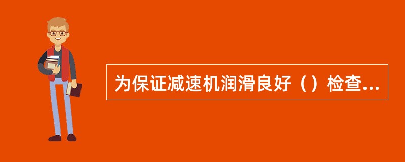 为保证减速机润滑良好（）检查一次，油尺、油位情况。