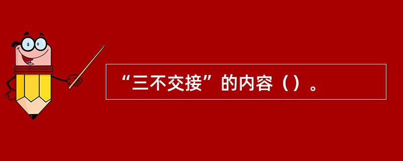 “三不交接”的内容（）。