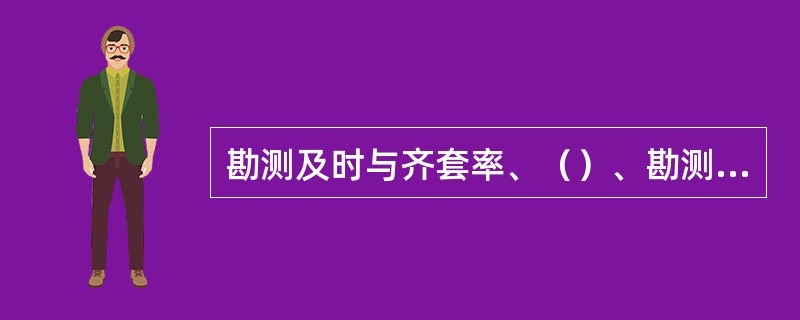 勘测及时与齐套率、（）、勘测质量系数。是考查勘测工程师的最重要KPI指标。