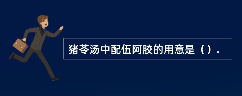 猪苓汤中配伍阿胶的用意是（）.