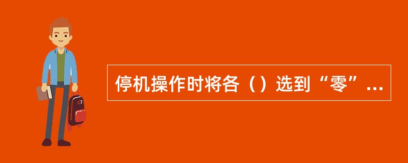 停机操作时将各（）选到“零”位。