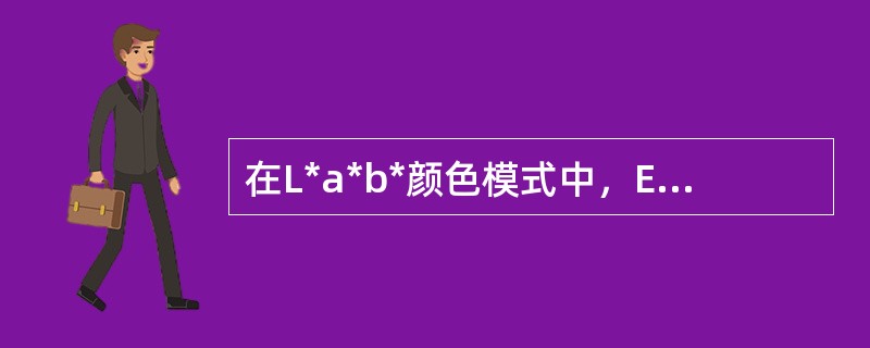 在L*a*b*颜色模式中，E越大，说明两个颜色的差别（）。