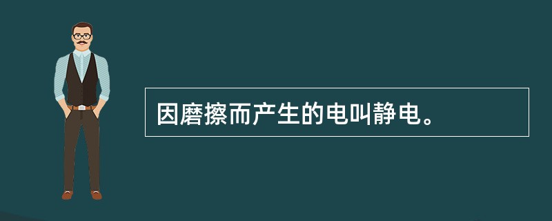 因磨擦而产生的电叫静电。