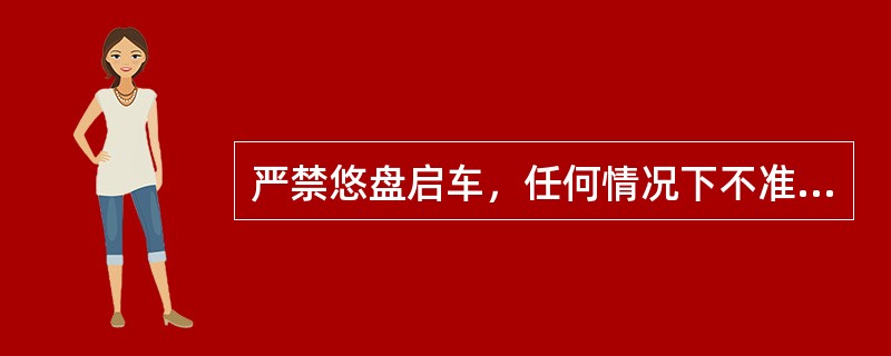 严禁悠盘启车，任何情况下不准（）。