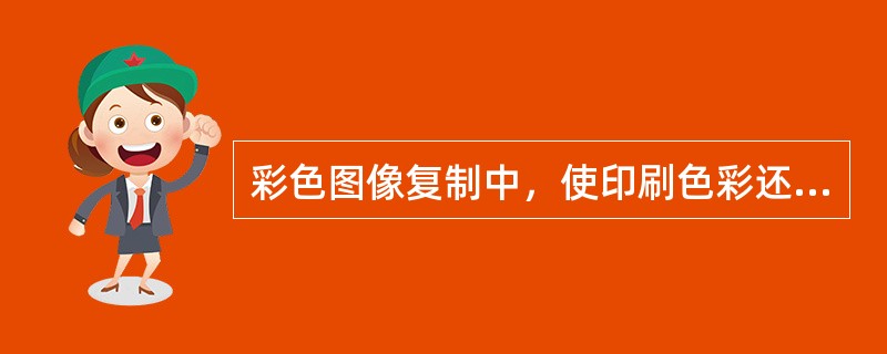 彩色图像复制中，使印刷色彩还原更接近原稿的修正工艺称为（）。