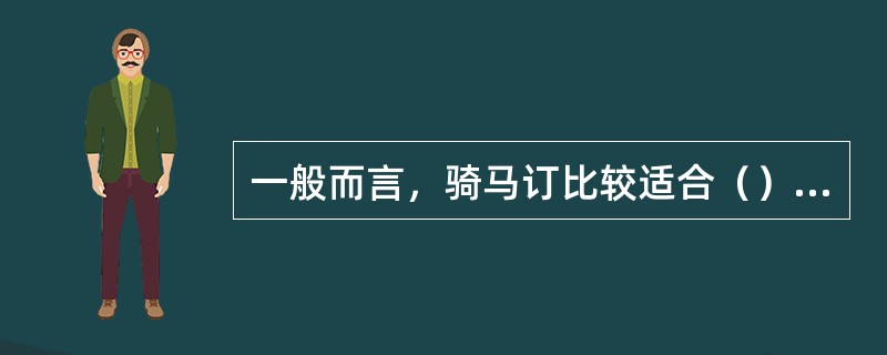 一般而言，骑马订比较适合（）的书籍的装订。