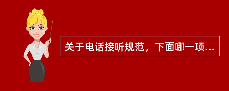 关于电话接听规范，下面哪一项是不正确的？（）