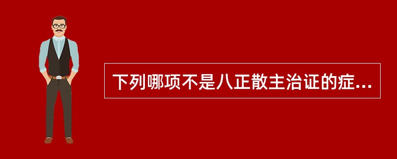 下列哪项不是八正散主治证的症状（）