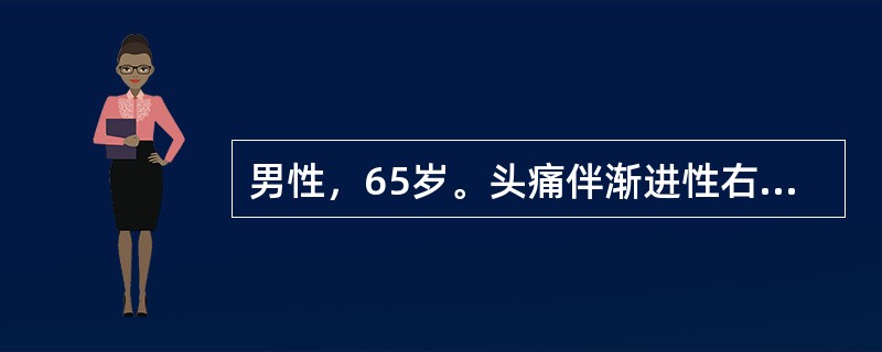 男性，65岁。头痛伴渐进性右侧肢体无力1周。6周前曾有头部外伤史。根据患者情况，