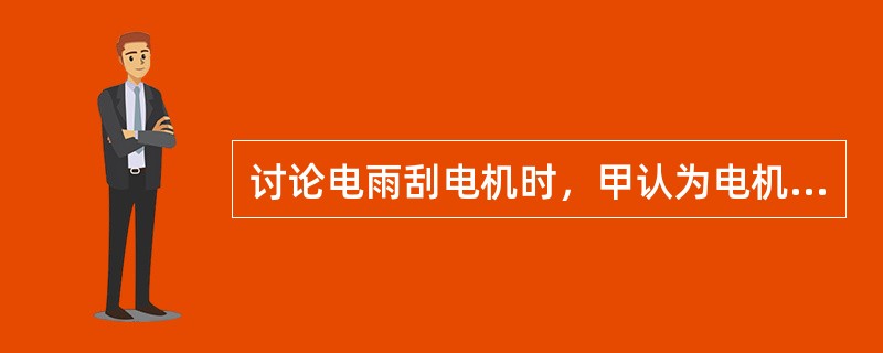 讨论电雨刮电机时，甲认为电机转速由电刷在换向器上的位置决定，乙认为，该电机由两级