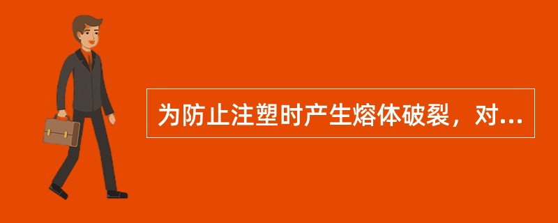 为防止注塑时产生熔体破裂，对熔体指数高的塑料，可采取增大喷嘴、流道和浇口截面等措