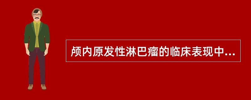 颅内原发性淋巴瘤的临床表现中，错误的是（）。