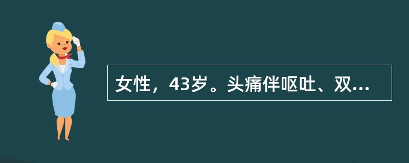 女性，43岁。头痛伴呕吐、双眼视物不清4个月。查体：神志清。视力：左眼前数指，右