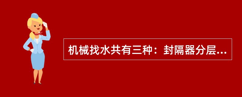 机械找水共有三种：封隔器分层找水、压木塞法找水和（）找水。