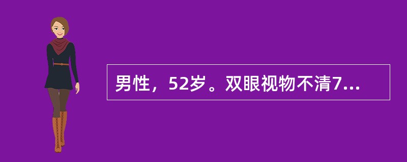 男性，52岁。双眼视物不清7个月。查体：神志清。视力：左眼前指动，右眼前数指。眼