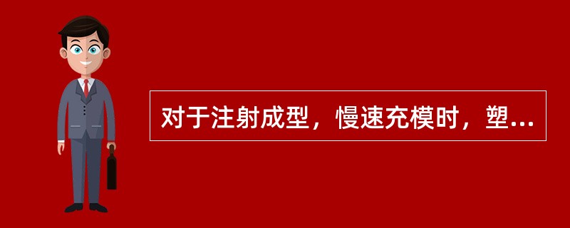 对于注射成型，慢速充模时，塑料内高分子定向程度大，塑料性能各向异性显著。高速充模