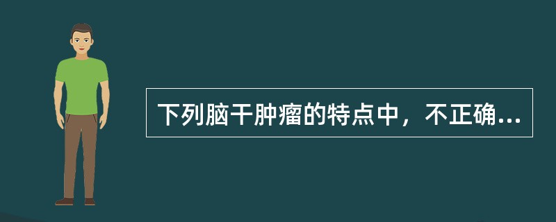 下列脑干肿瘤的特点中，不正确的是（）。