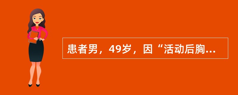 患者男，49岁，因“活动后胸闷、气短6年，加重6个月”来诊。患者既往有深静脉血栓