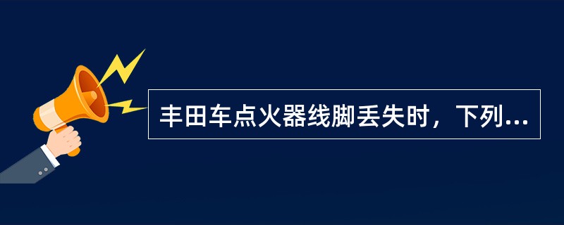 丰田车点火器线脚丢失时，下列说法不当的是（）