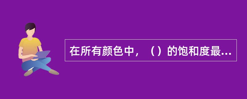 在所有颜色中，（）的饱和度最高。