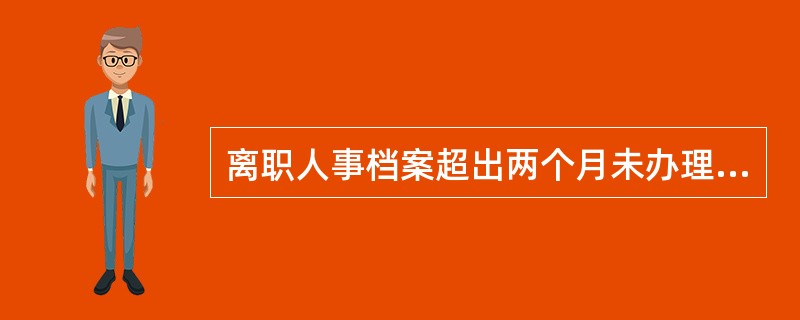 离职人事档案超出两个月未办理的，每月另收取滞纳金（）元，最高收取滞纳金上限为（）