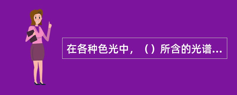 在各种色光中，（）所含的光谱成分最多。