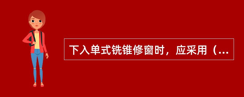 下入单式铣锥修窗时，应采用（）。