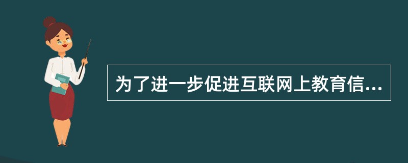 为了进一步促进互联网上教育信息服务和现代化远程教育健康、有序的发展，教育部于今年