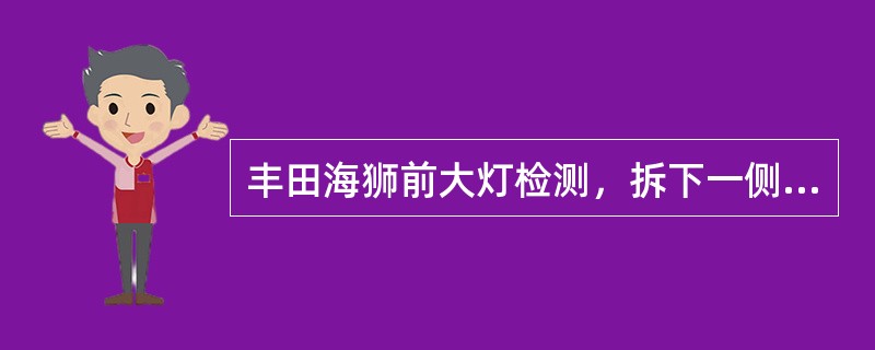 丰田海狮前大灯检测，拆下一侧双灯丝的前大灯，灯开关在二档位，此时，另一侧前大灯发