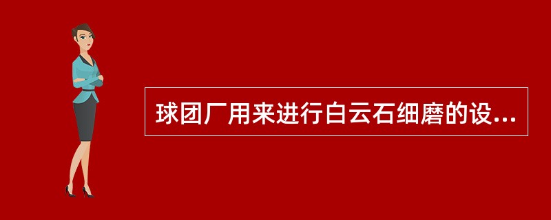 球团厂用来进行白云石细磨的设备是（）。