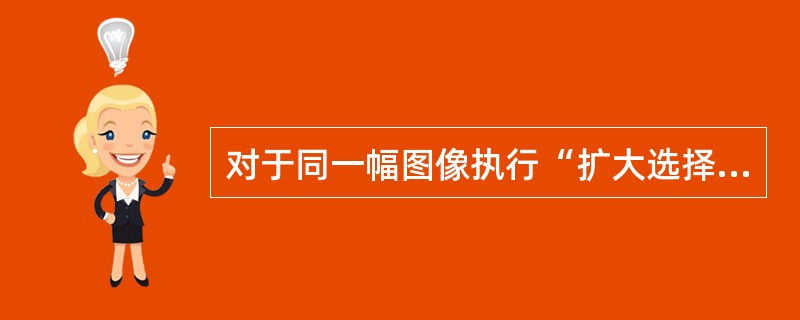 对于同一幅图像执行“扩大选择”和“选择相似”命令结果是一致的。