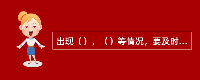 出现（），（）等情况，要及时采取措施处理。