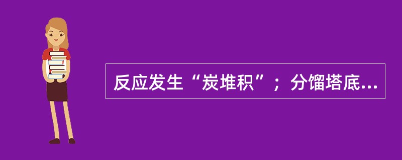 反应发生“炭堆积”；分馏塔底液面升高。