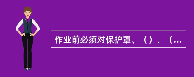 作业前必须对保护罩、（）、（）、（）事故开关、（）、等进行安全确认。