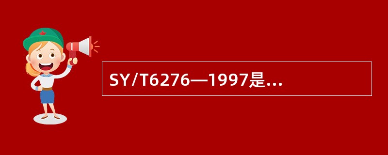 SY/T6276—1997是支持而不是取代公司现在的健全、可行和有效的管理方式和