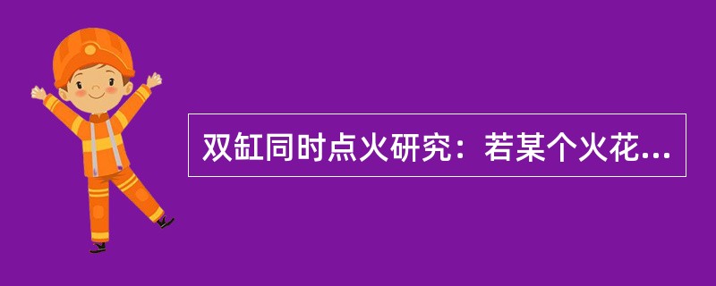 双缸同时点火研究：若某个火花塞或高压线开路，甲认为，对应缸能点火，乙认为对应缸不