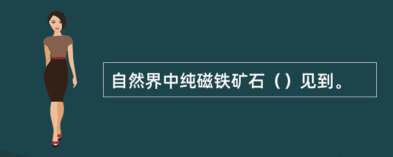 自然界中纯磁铁矿石（）见到。