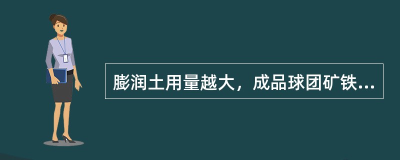 膨润土用量越大，成品球团矿铁品味越（）。
