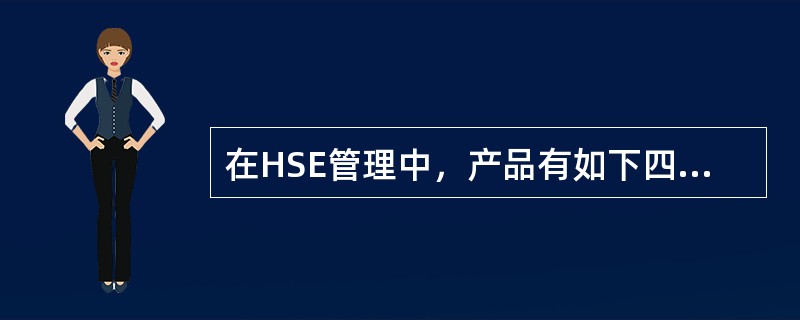 在HSE管理中，产品有如下四种通用的类别（）。