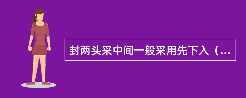 封两头采中间一般采用先下入（）封隔器，将其下部水层封堵。