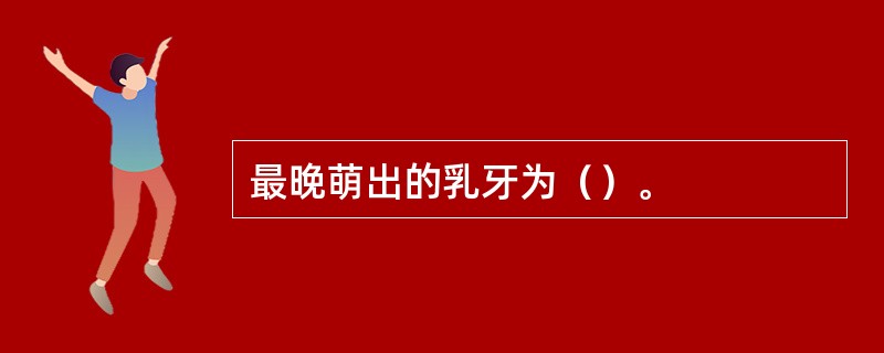 最晚萌出的乳牙为（）。