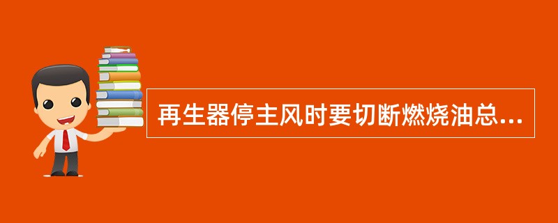 再生器停主风时要切断燃烧油总阀。