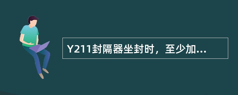 Y211封隔器坐封时，至少加压（）可达到锚定密封。