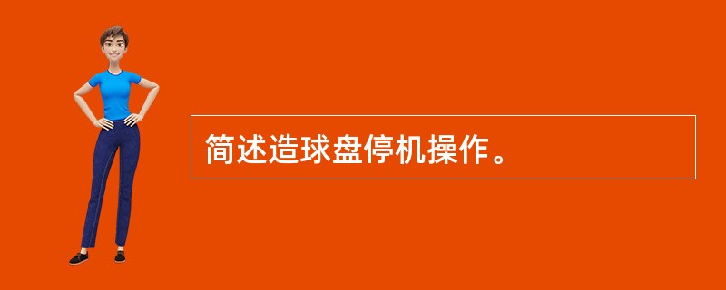 简述造球盘停机操作。