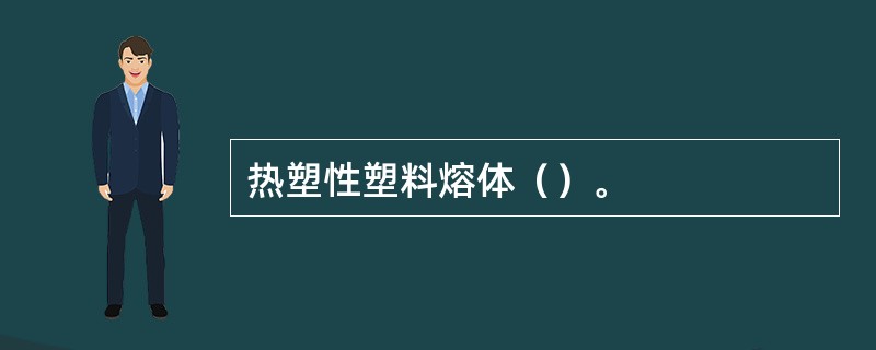 热塑性塑料熔体（）。