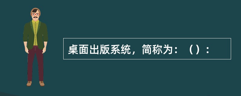 桌面出版系统，简称为：（）：