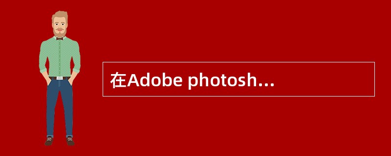 在Adobe photoshop软件中，套索工具中包含套索工具、多边形套索工具和