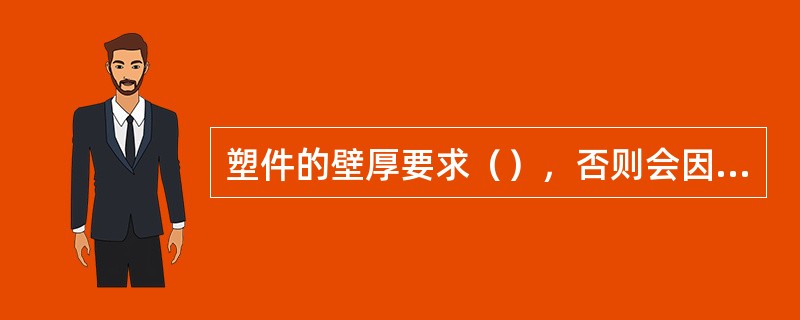 塑件的壁厚要求（），否则会因冷却和固化速度不同引起（），从而在塑件内部产生内应力