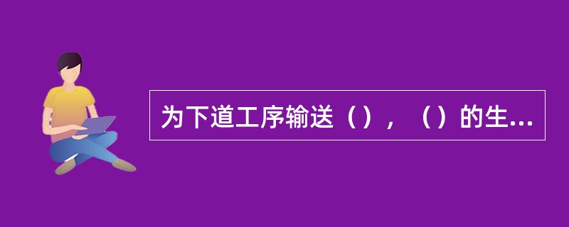 为下道工序输送（），（）的生球。